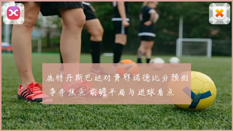 鹿特丹斯巴达对费耶诺德比分预测 争夺焦点 前瞻平局与进球看点