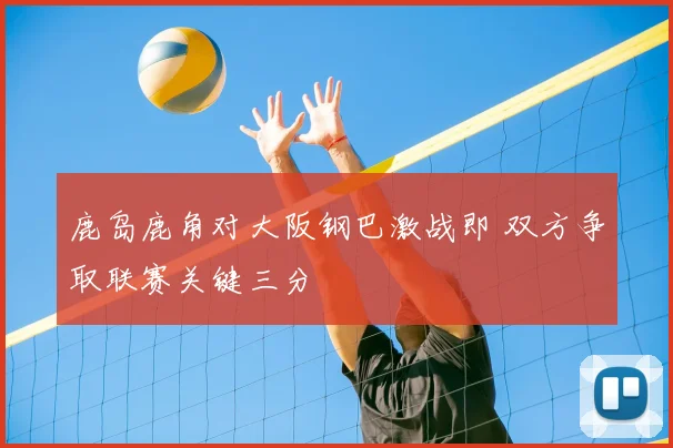 鹿岛鹿角对大阪钢巴激战即 双方争取联赛关键三分