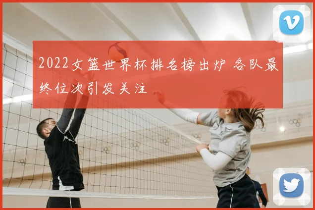 2022女篮世界杯排名榜出炉 各队最终位次引发关注