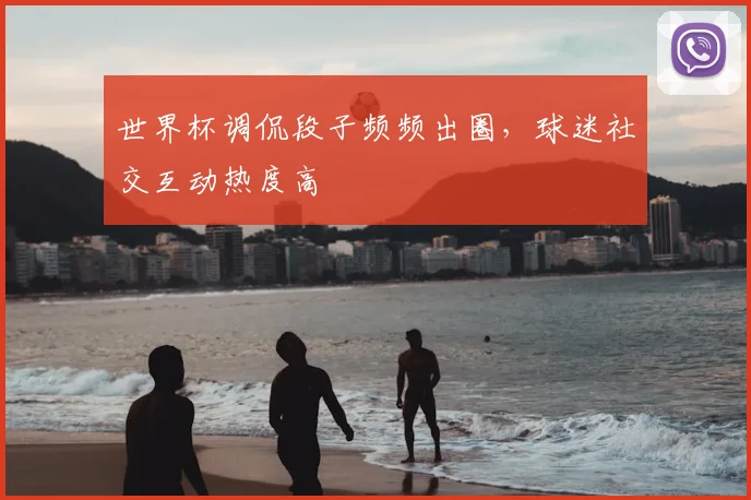 世界杯调侃段子频频出圈,球迷社交互动热度高