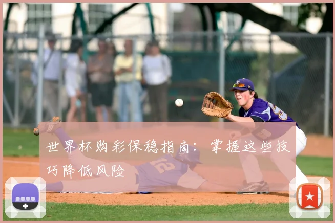 世界杯购彩保稳指南:掌握这些技巧降低风险