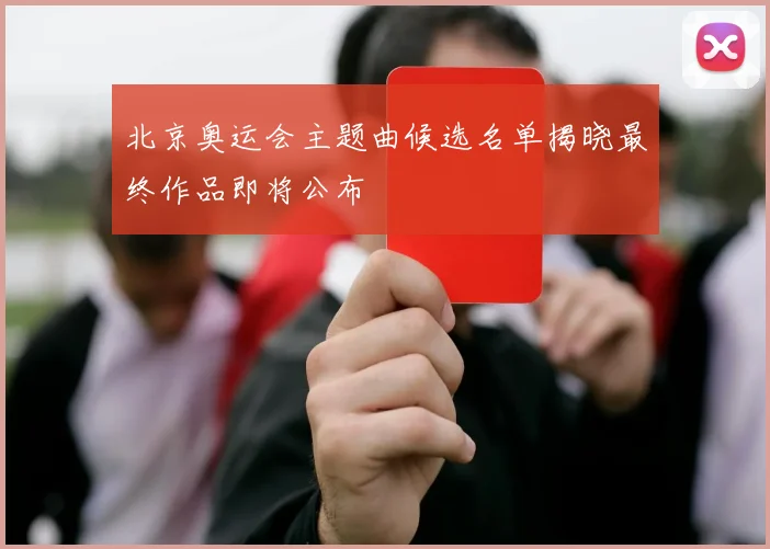 北京奥运会主题曲候选名单揭晓最终作品即将公布